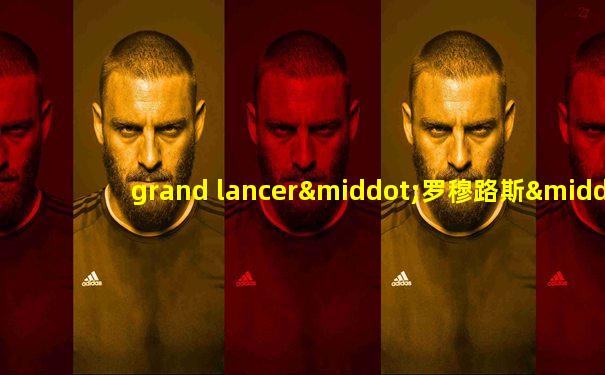 grand lancer·罗穆路斯·奎里努斯